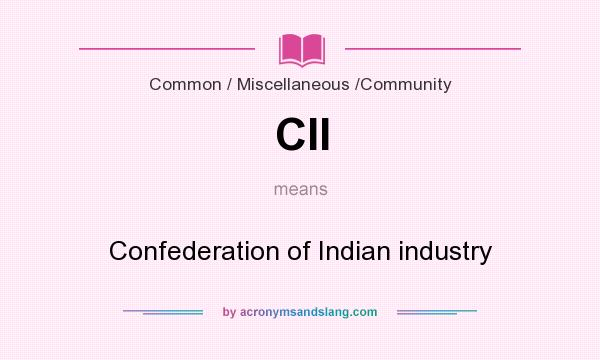 What does CII mean? It stands for Confederation of Indian industry