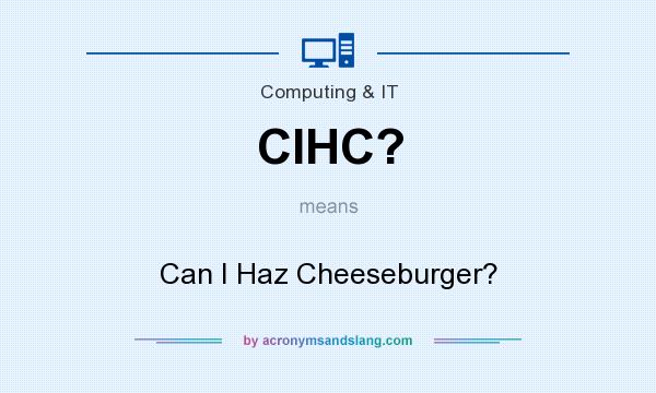 What does CIHC? mean? It stands for Can I Haz Cheeseburger?