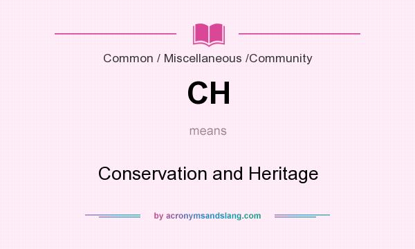 What does CH mean? It stands for Conservation and Heritage