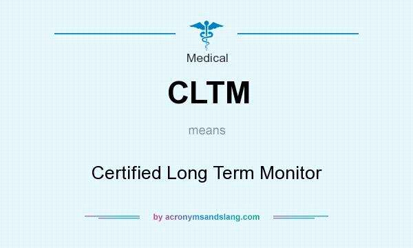 What does CLTM mean? It stands for Certified Long Term Monitor