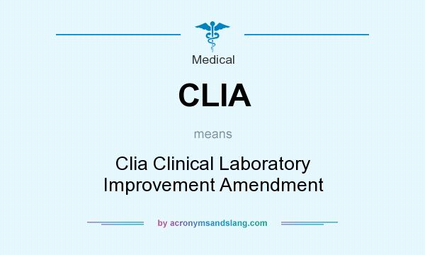 What does CLIA mean? It stands for Clia Clinical Laboratory Improvement Amendment