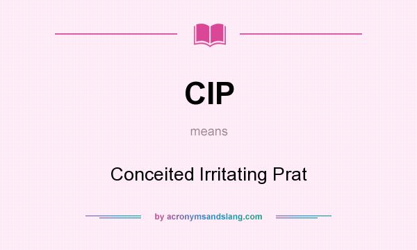 What does CIP mean? It stands for Conceited Irritating Prat