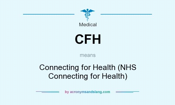 What does CFH mean? It stands for Connecting for Health (NHS Connecting for Health)