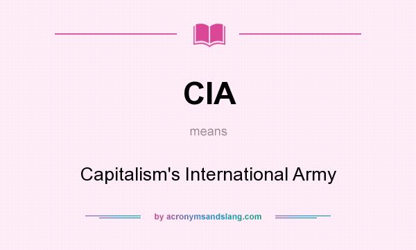 What does CIA mean? It stands for Capitalism`s International Army