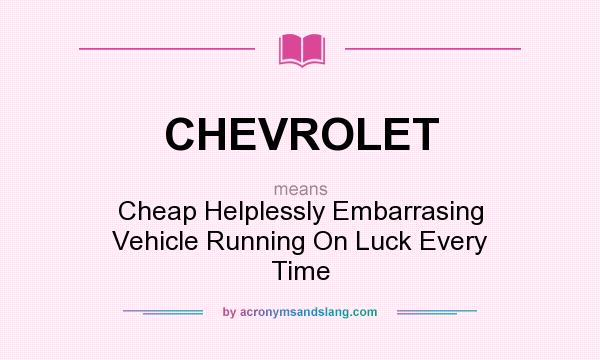 What does CHEVROLET mean? It stands for Cheap Helplessly Embarrasing Vehicle Running On Luck Every Time