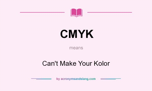 What does CMYK mean? It stands for Can`t Make Your Kolor