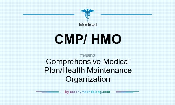 What does CMP/ HMO mean? It stands for Comprehensive Medical Plan/Health Maintenance Organization