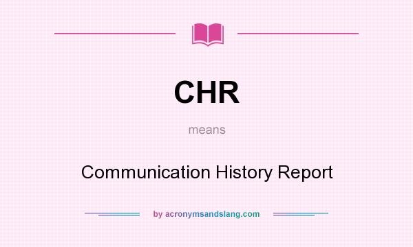 What does CHR mean? It stands for Communication History Report