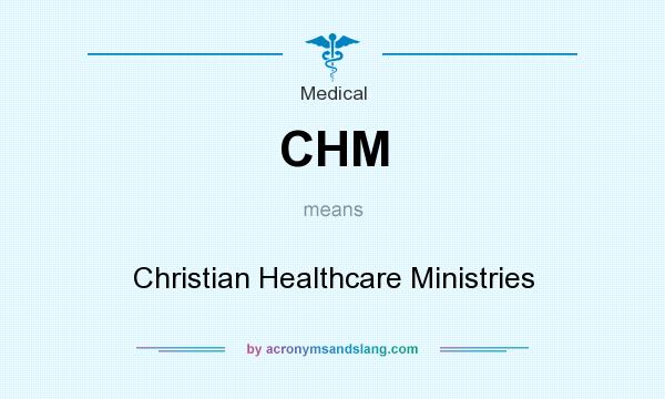 What does CHM mean? It stands for Christian Healthcare Ministries