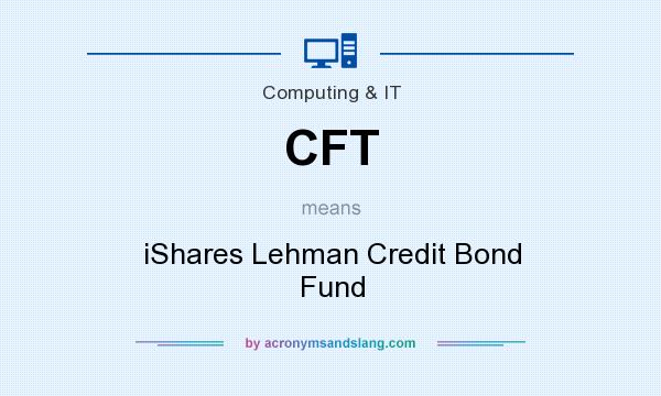 What does CFT mean? It stands for iShares Lehman Credit Bond Fund