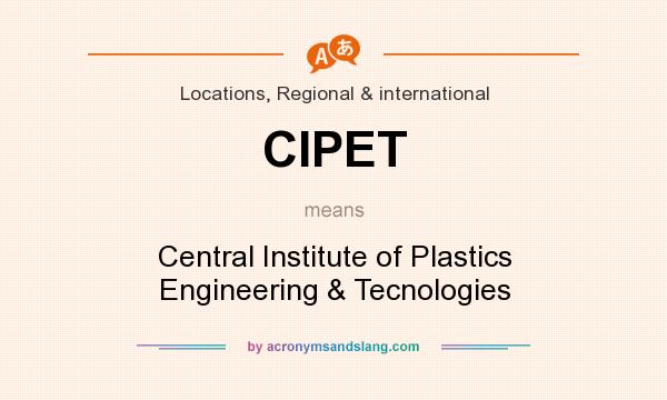What does CIPET mean? It stands for Central Institute of Plastics Engineering & Tecnologies