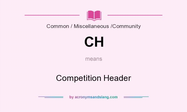 What does CH mean? It stands for Competition Header
