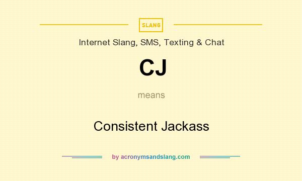 What does CJ mean? It stands for Consistent Jackass