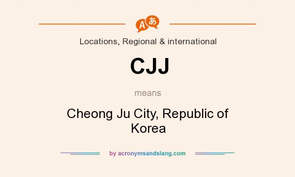 What does CJJ mean? It stands for Cheong Ju City, Republic of Korea