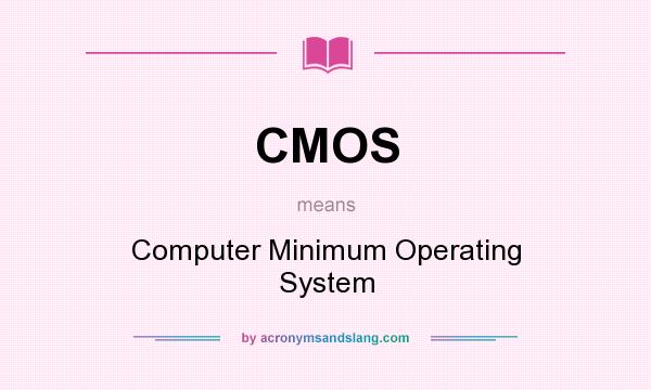 What does CMOS mean? It stands for Computer Minimum Operating System