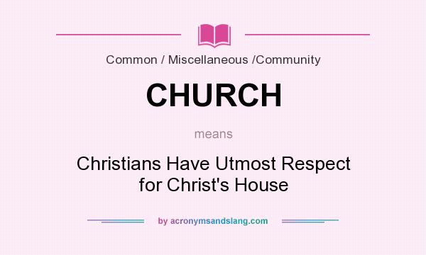 What does CHURCH mean? It stands for Christians Have Utmost Respect for Christ`s House