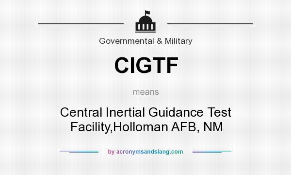 What does CIGTF mean? It stands for Central Inertial Guidance Test Facility,Holloman AFB, NM