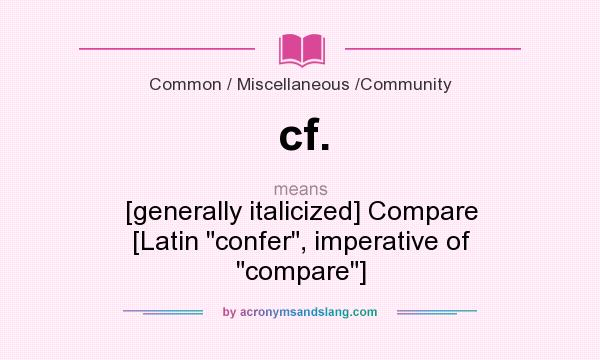 What does cf. mean? It stands for [generally italicized] Compare [Latin confer, imperative of compare]
