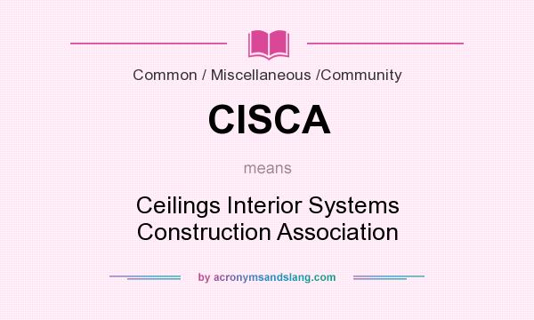 What does CISCA mean? It stands for Ceilings Interior Systems Construction Association