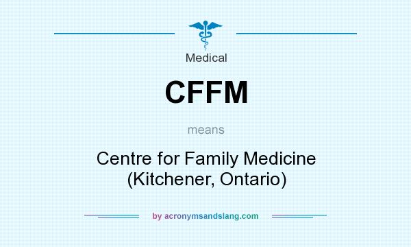 What does CFFM mean? It stands for Centre for Family Medicine (Kitchener, Ontario)