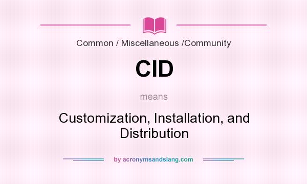 What does CID mean? It stands for Customization, Installation, and Distribution