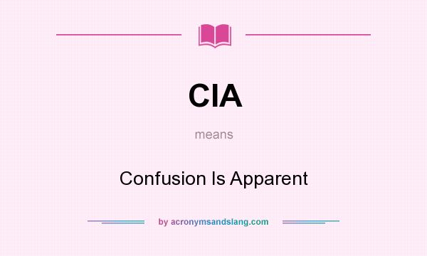 What does CIA mean? It stands for Confusion Is Apparent