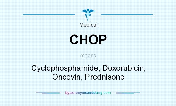 What does CHOP mean? It stands for Cyclophosphamide, Doxorubicin, Oncovin, Prednisone