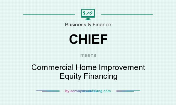 What does CHIEF mean? It stands for Commercial Home Improvement Equity Financing