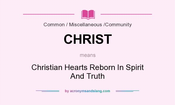 What does CHRIST mean? It stands for Christian Hearts Reborn In Spirit And Truth