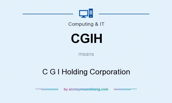 What does CGIH mean? It stands for C G I Holding Corporation