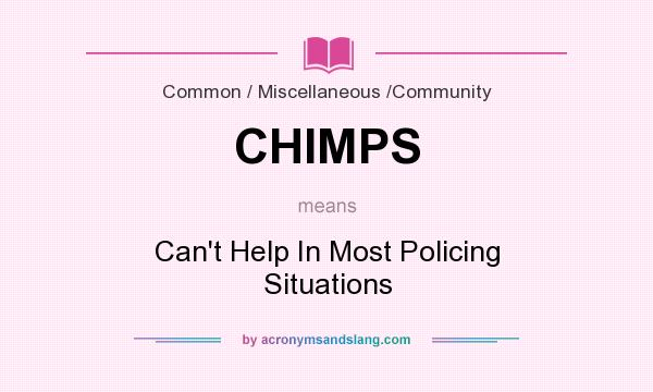 What does CHIMPS mean? It stands for Can`t Help In Most Policing Situations