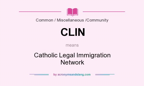 What does CLIN mean? It stands for Catholic Legal Immigration Network
