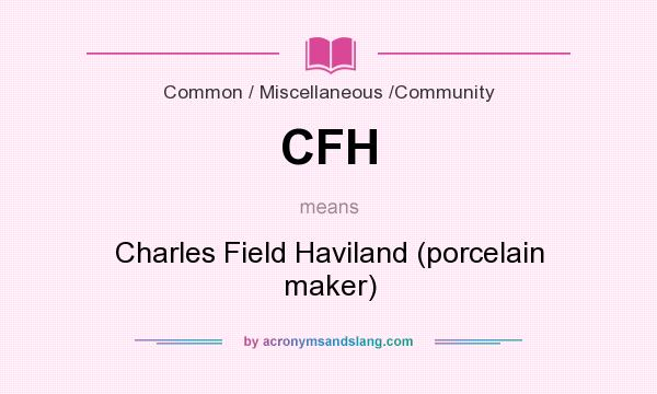 What does CFH mean? It stands for Charles Field Haviland (porcelain maker)