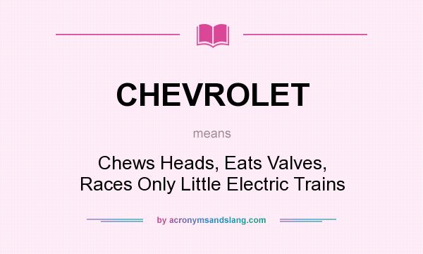 What does CHEVROLET mean? It stands for Chews Heads, Eats Valves, Races Only Little Electric Trains