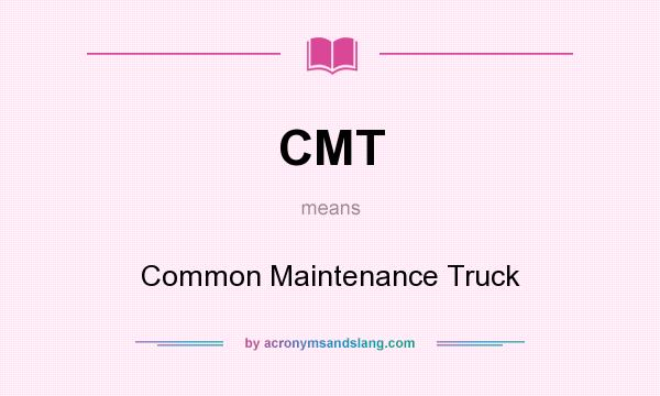 What does CMT mean? It stands for Common Maintenance Truck