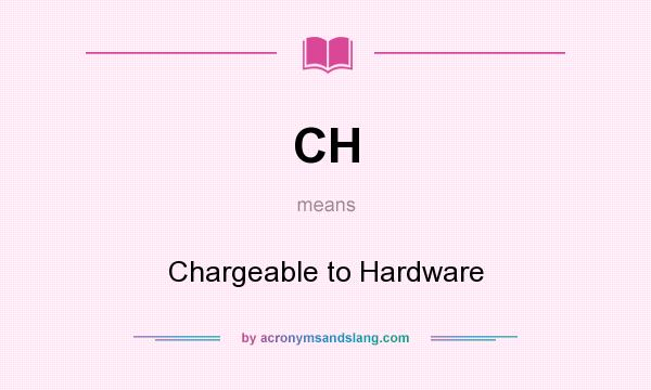 What does CH mean? It stands for Chargeable to Hardware