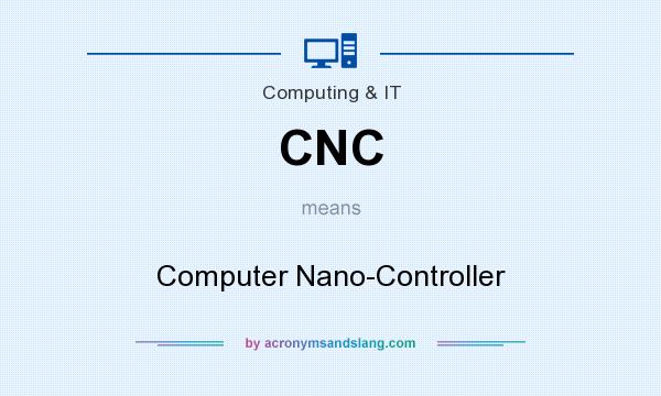 What does CNC mean? It stands for Computer Nano-Controller