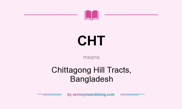 What does CHT mean? It stands for Chittagong Hill Tracts, Bangladesh
