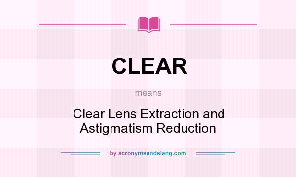 What does CLEAR mean? It stands for Clear Lens Extraction and Astigmatism Reduction