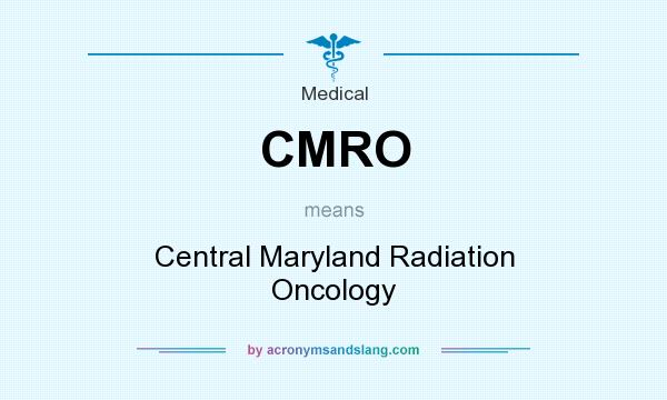 What does CMRO mean? It stands for Central Maryland Radiation Oncology