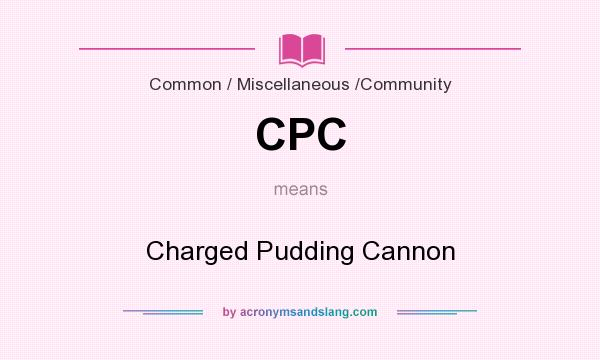 What does CPC mean? It stands for Charged Pudding Cannon