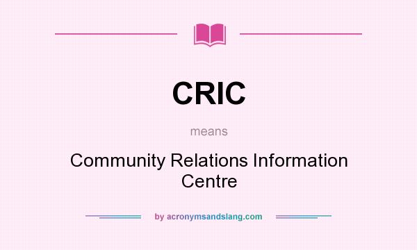 What does CRIC mean? It stands for Community Relations Information Centre