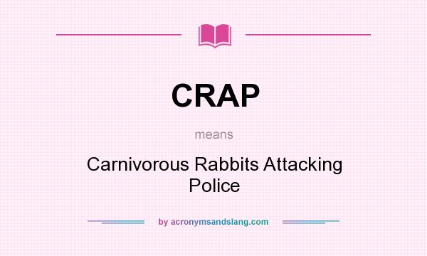 What does CRAP mean? It stands for Carnivorous Rabbits Attacking Police