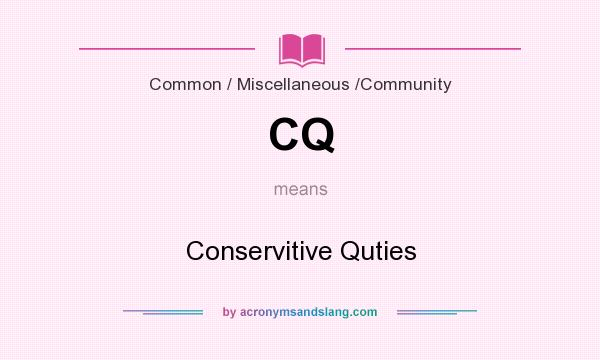 What does CQ mean? It stands for Conservitive Quties