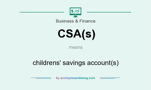 What does CSA(s) mean? It stands for childrens` savings account(s)