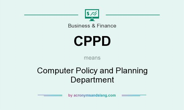 What does CPPD mean? It stands for Computer Policy and Planning Department