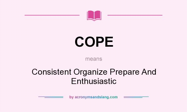 What does COPE mean? It stands for Consistent Organize Prepare And Enthusiastic