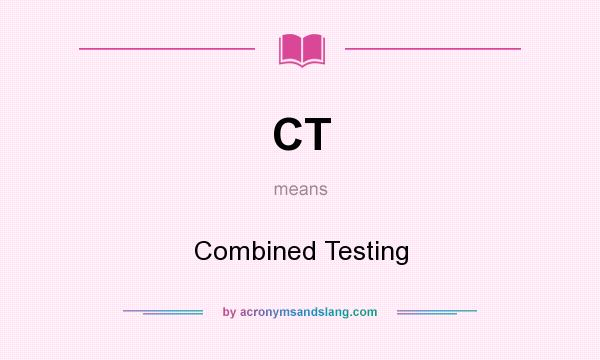 What does CT mean? It stands for Combined Testing