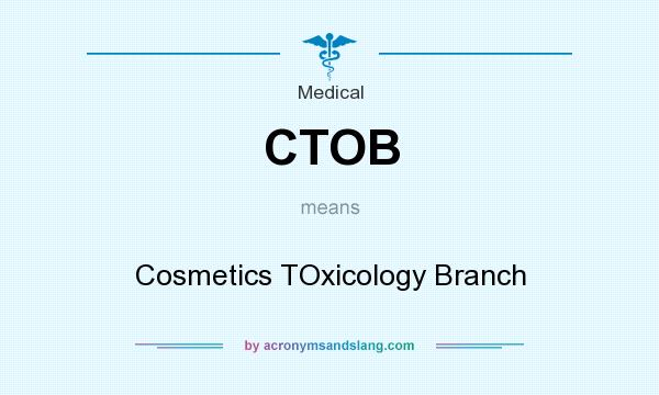 What does CTOB mean? It stands for Cosmetics TOxicology Branch