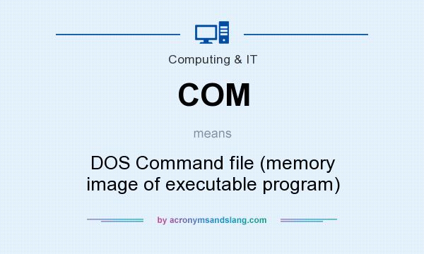 What does COM mean? It stands for DOS Command file (memory image of executable program)